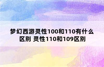 梦幻西游灵性100和110有什么区别 灵性110和109区别